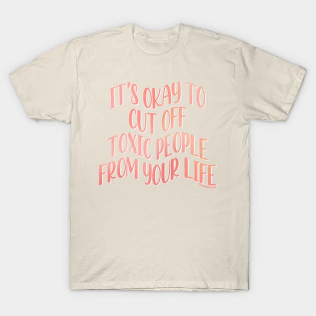 Its Okay To Cut Off Toxic People From Your Life T-Shirt by Somethin From Syd